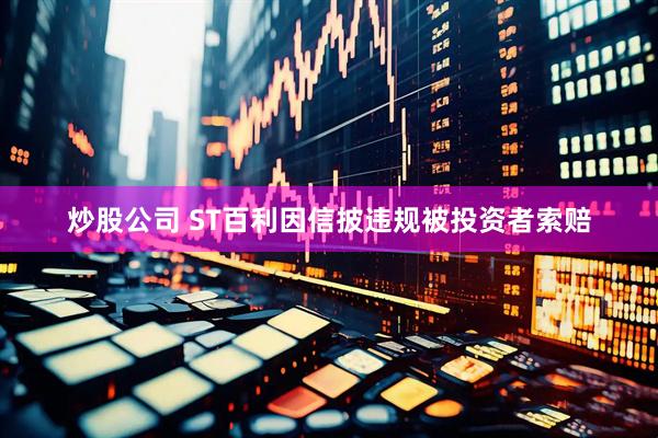 炒股公司 ST百利因信披违规被投资者索赔