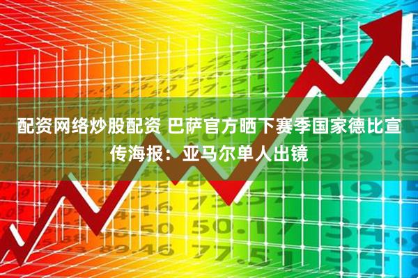 配资网络炒股配资 巴萨官方晒下赛季国家德比宣传海报：亚马尔单人出镜